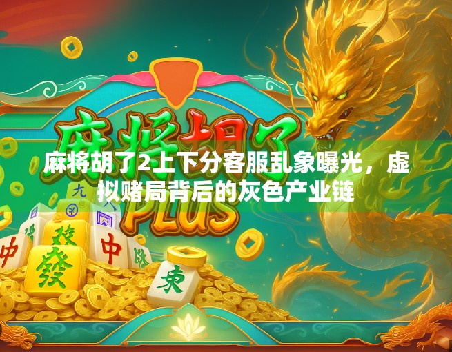 麻将胡了2上下分客服乱象曝光，虚拟赌局背后的灰色产业链