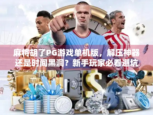 麻将胡了PG游戏单机版，解压神器还是时间黑洞？新手玩家必看避坑指南！