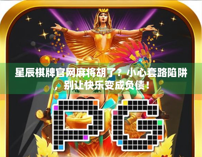 星辰棋牌官网麻将胡了？小心套路陷阱，别让快乐变成负债！