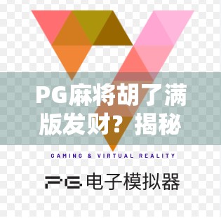 PG麻将胡了满版发财?揭秘背后的游戏陷阱与玩家心理博弈! PG麻将胡了满版发财?揭秘背后的游戏陷阱与玩家心理博弈!