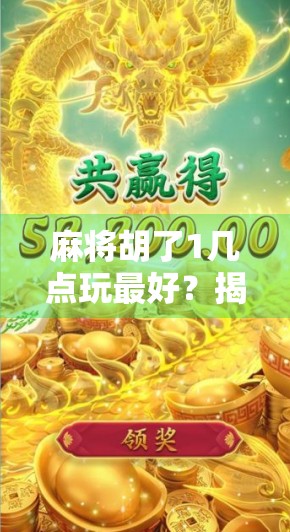 麻将胡了1几点玩最好？揭秘高手都在偷偷用的黄金时间法则！