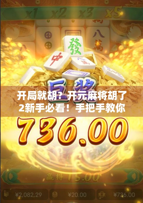 开局就胡？开元麻将胡了2新手必看！手把手教你从零玩转这款超火线上麻将游戏！