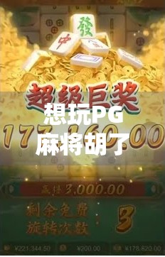 想玩PG麻将胡了?手把手教你安全下载,避开这些坑! 想玩PG麻将胡了?手把手教你安全下载,避开这些坑!