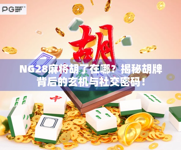 NG28麻将胡了在哪？揭秘胡牌背后的玄机与社交密码！