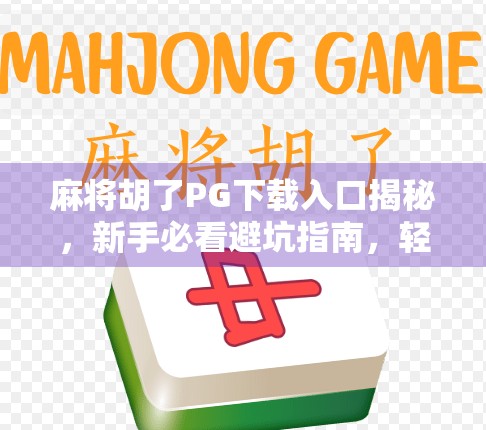 麻将胡了PG下载入口揭秘,新手必看避坑指南,轻松上手不踩雷! 麻将胡了PG下载入口揭秘,新手必看避坑指南,轻松上手不踩雷!