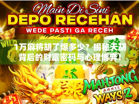 1万麻将胡了爆多少？揭秘天胡背后的财富密码与心理博弈！