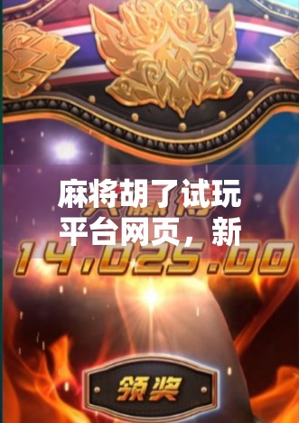 麻将胡了试玩平台网页,新手也能秒变高手的虚拟牌桌神器? 麻将胡了试玩平台网页,新手也能秒变高手的虚拟牌桌神器?