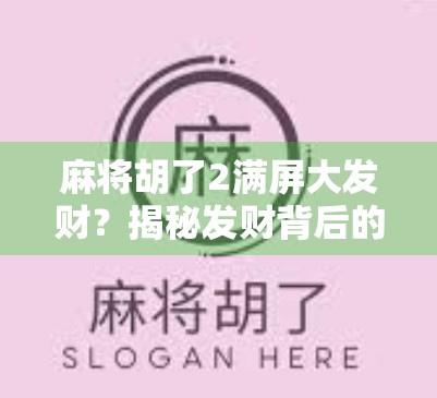 麻将胡了2满屏大发财?揭秘发财背后的财富密码与社交狂欢!