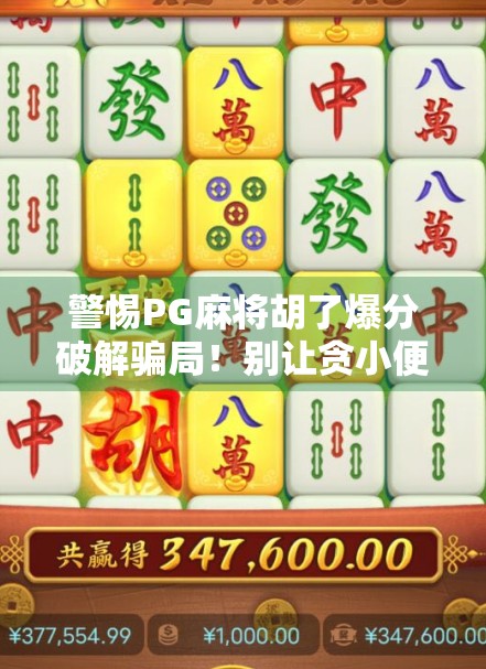 警惕PG麻将胡了爆分破解骗局！别让贪小便宜毁掉你的钱包！