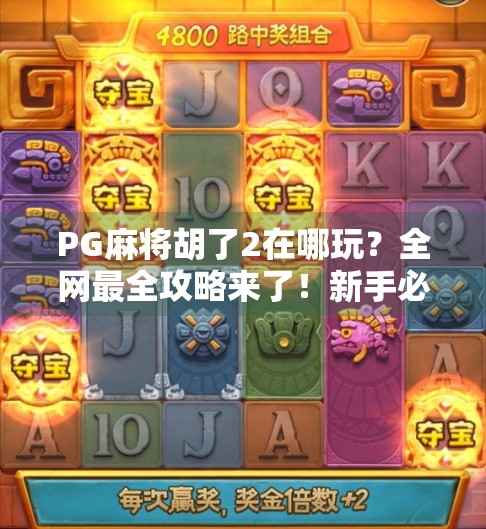 PG麻将胡了2在哪玩？全网最全攻略来了！新手必看，老玩家也收藏！