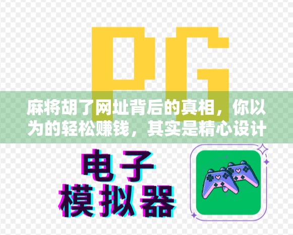 麻将胡了网址背后的真相,你以为的轻松赚钱,其实是精心设计的陷阱?