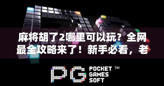 麻将胡了2哪里可以玩？全网最全攻略来了！新手必看，老玩家也收藏！