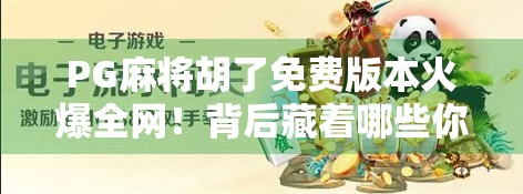 PG麻将胡了免费版本火爆全网！背后藏着哪些你不知道的套路？