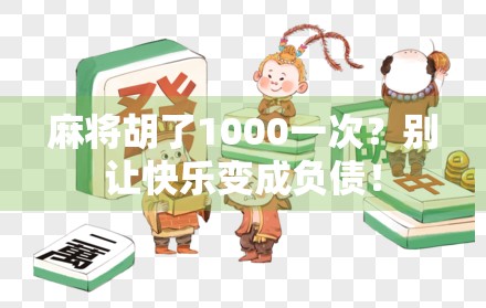 麻将胡了1000一次?别让快乐变成负债! 麻将胡了1000一次?别让快乐变成负债!