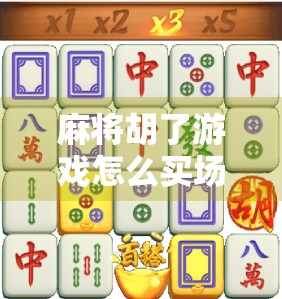 麻将胡了游戏怎么买场？新手必看的买场攻略全解析！