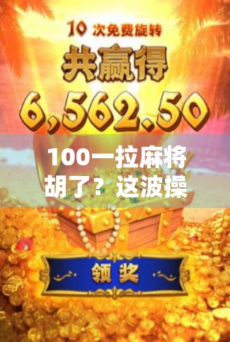 100一拉麻将胡了?这波操作,是真·赌徒还是真·智商税? 100一拉麻将胡了?这波操作,是真·赌徒还是真·智商税?
