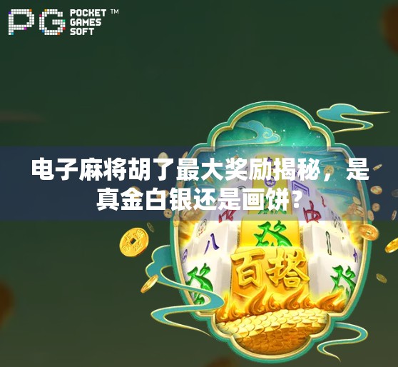 电子麻将胡了最大奖励揭秘，是真金白银还是画饼？
