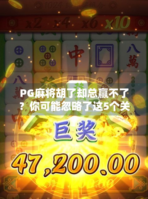 PG麻将胡了却总赢不了？你可能忽略了这5个关键细节！
