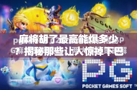 麻将胡了最高能爆多少？揭秘那些让人惊掉下巴的天胡瞬间！