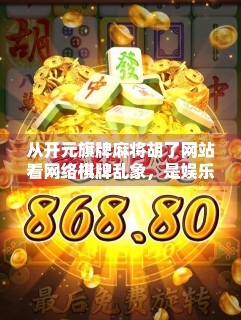 从开元旗牌麻将胡了网站看网络棋牌乱象，是娱乐还是赌博陷阱？