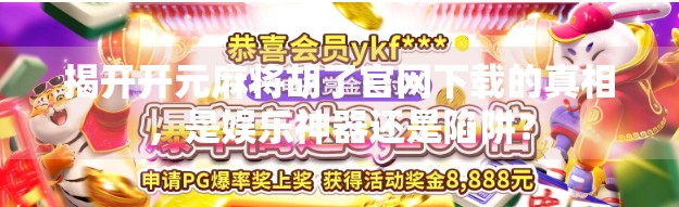 揭开开元麻将胡了官网下载的真相,是娱乐神器还是陷阱? 揭开开元麻将胡了官网下载的真相,是娱乐神器还是陷阱?
