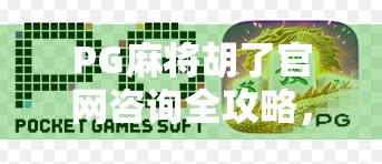 PG麻将胡了官网咨询全攻略，新手避坑指南与专业答疑解惑