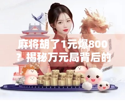 麻将胡了1元爆800？揭秘万元局背后的流量密码与人性陷阱！