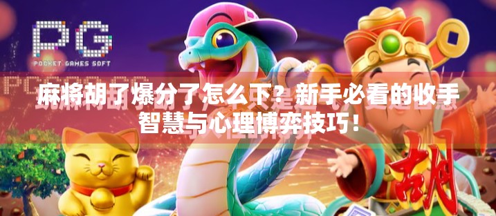 麻将胡了爆分了怎么下？新手必看的收手智慧与心理博弈技巧！