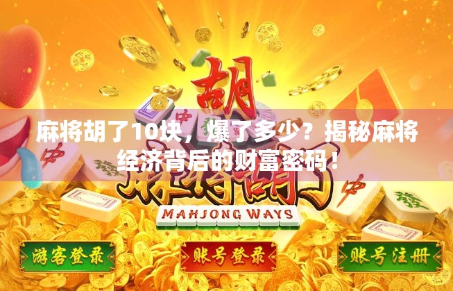 麻将胡了10块，爆了多少？揭秘麻将经济背后的财富密码！
