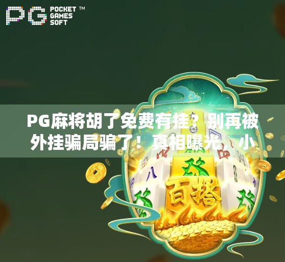 PG麻将胡了免费有挂？别再被外挂骗局骗了！真相曝光，小心你辛辛苦苦赚的金币全泡汤！