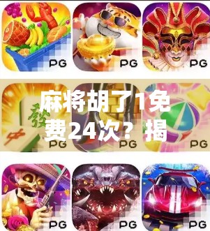 麻将胡了1免费24次？揭秘免费背后的套路与真实体验