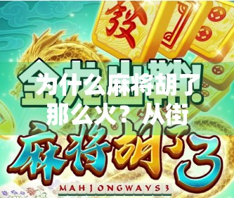 为什么麻将胡了那么火？从街头巷尾到短视频平台，一场全民娱乐的胡牌风暴
