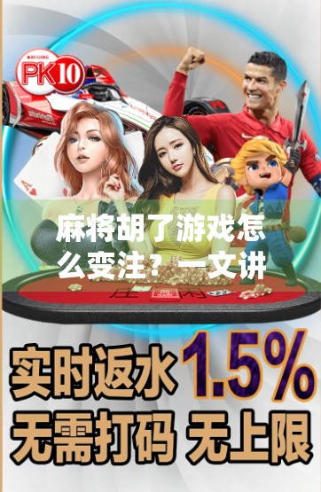 麻将胡了游戏怎么变注？一文讲清技巧与策略，轻松提升你的牌桌掌控力！