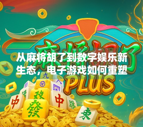 从麻将胡了到数字娱乐新生态，电子游戏如何重塑传统棋牌文化？