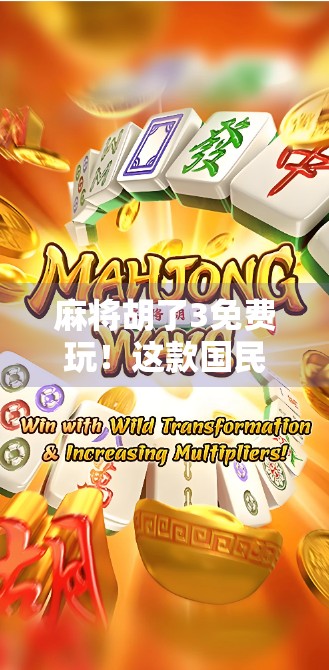 麻将胡了3免费玩！这款国民级手游凭什么圈粉亿万玩家？