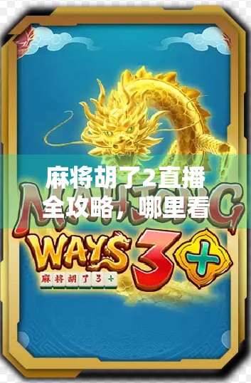 麻将胡了2直播全攻略，哪里看？怎么玩？一文带你玩转线上麻将新潮流！