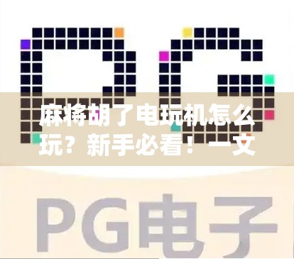 麻将胡了电玩机怎么玩？新手必看！一文带你轻松上手，赢钱又开心！