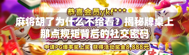 麻将胡了为什么不给看？揭秘牌桌上那点规矩背后的社交密码