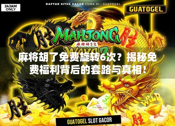 麻将胡了免费旋转6次?揭秘免费福利背后的套路与真相! 麻将胡了免费旋转6次?揭秘免费福利背后的套路与真相!