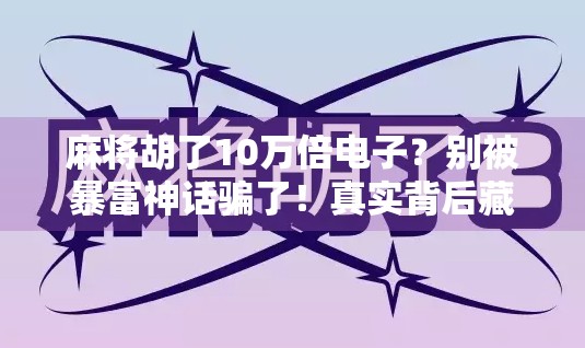 麻将胡了10万倍电子？别被暴富神话骗了！真实背后藏着这些坑！