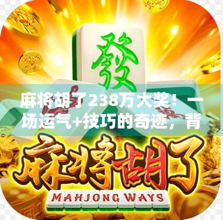麻将胡了238万大奖！一场运气+技巧的奇迹，背后藏着多少你不知道的真相？