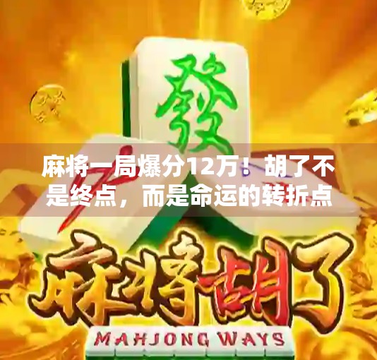麻将一局爆分12万!胡了不是终点,而是命运的转折点