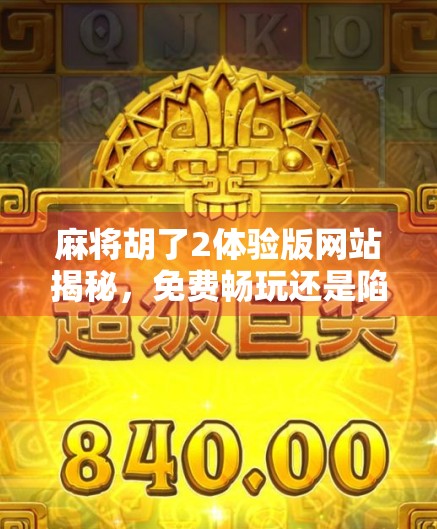 麻将胡了2体验版网站揭秘,免费畅玩还是陷阱重重?一文看透你该不该点进去!