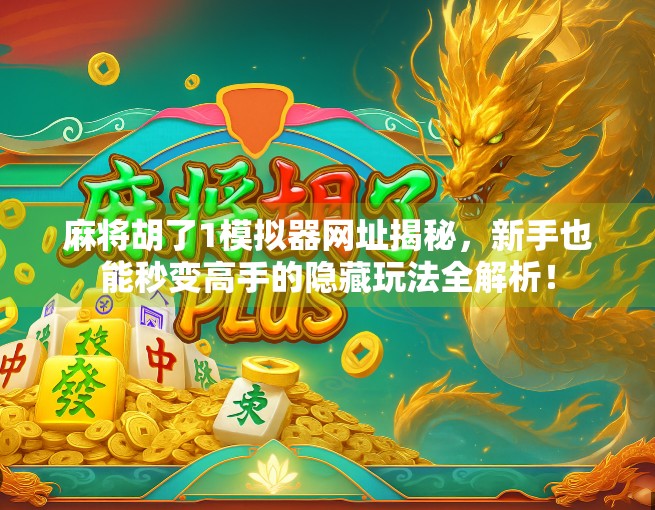 麻将胡了1模拟器网址揭秘,新手也能秒变高手的隐藏玩法全解析!