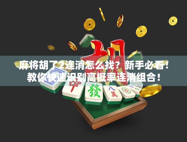 麻将胡了2连消怎么找?新手必看!教你快速识别高概率连消组合!