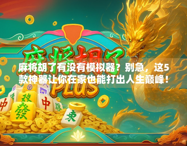 麻将胡了有没有模拟器?别急,这5款神器让你在家也能打出人生巅峰! 麻将胡了有没有模拟器?别急,这5款神器让你在家也能打出人生巅峰!