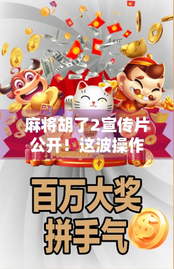 麻将胡了2宣传片公开!这波操作,让老玩家直呼爷青回!