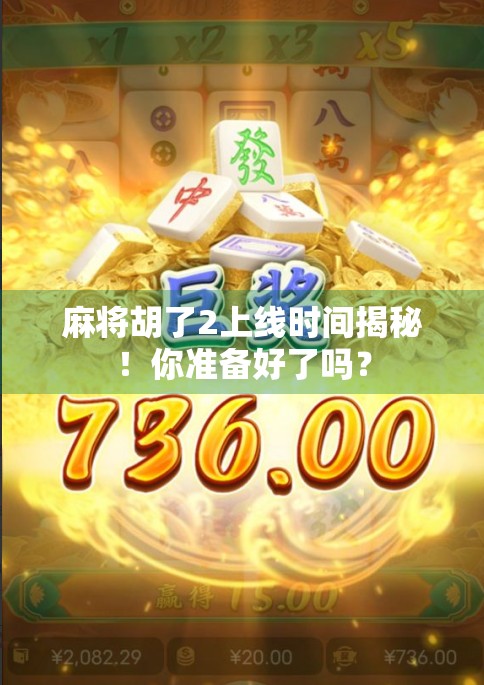 麻将胡了2上线时间揭秘！你准备好了吗？