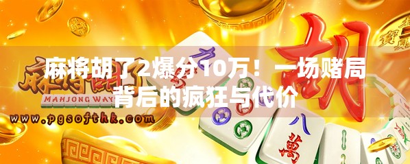 麻将胡了2爆分10万！一场赌局背后的疯狂与代价