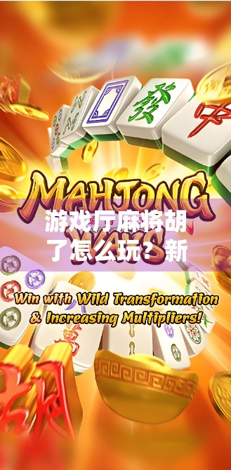 游戏厅麻将胡了怎么玩?新手必看的实战指南,轻松上手赢大奖! 游戏厅麻将胡了怎么玩?新手必看的实战指南,轻松上手赢大奖!